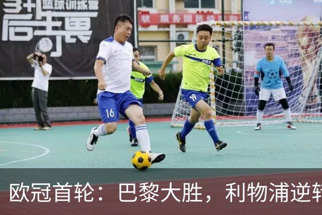 欧冠首轮：巴黎大胜，利物浦逆转，阿森纳小胜开局