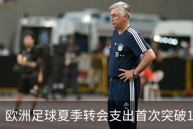 欧洲足球夏季转会支出首次突破100亿欧元大关