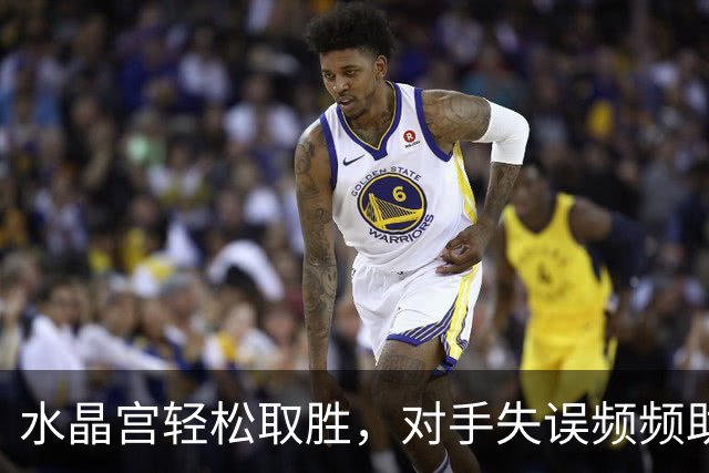 水晶宫轻松取胜，对手失误频频助助攻