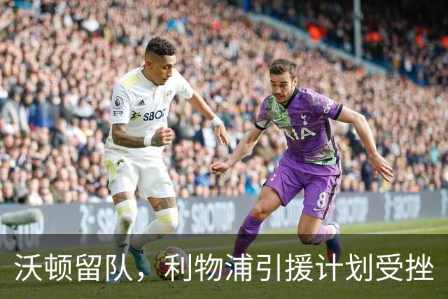 沃顿留队，利物浦引援计划受挫