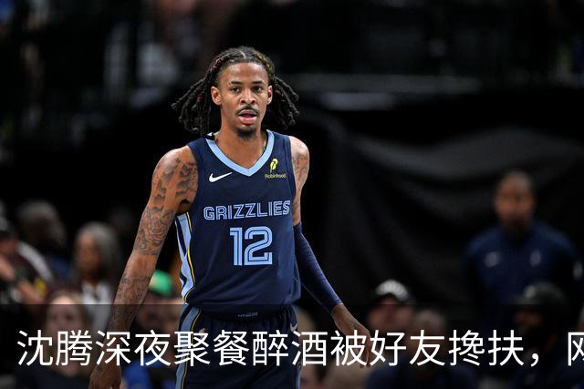 沈腾深夜聚餐醉酒被好友搀扶，网友担忧其健康