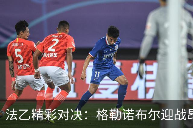法乙精彩对决：格勒诺布尔迎战昂纳西