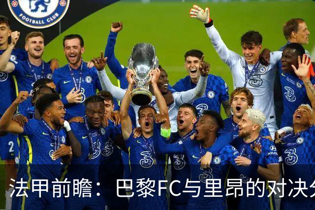 法甲前瞻：巴黎FC与里昂的对决分析