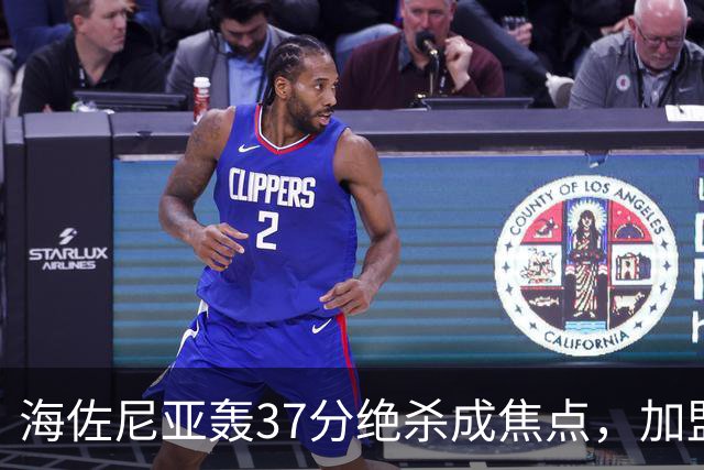 海佐尼亚轰37分绝杀成焦点，加盟骑士引期待