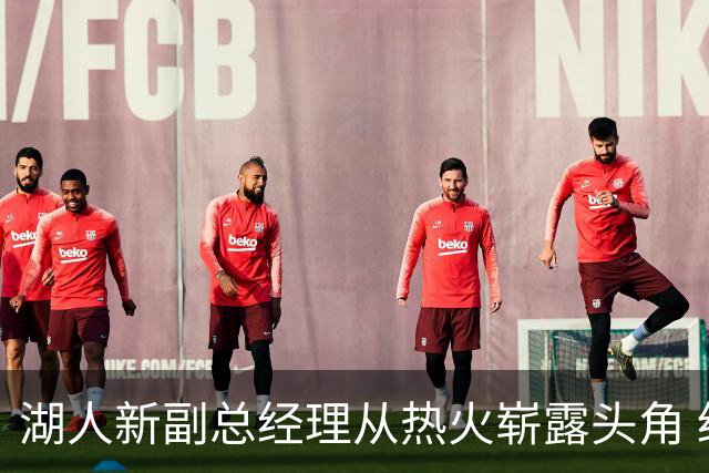 湖人新副总经理从热火崭露头角 经验丰富