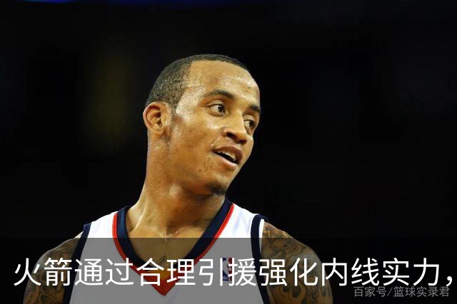 火箭通过合理引援强化内线实力，保障争冠基础