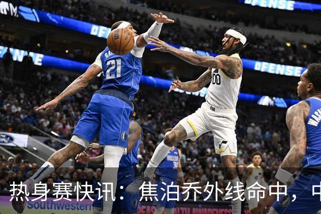 热身赛快讯：焦泊乔外线命中，中国男篮领先10分