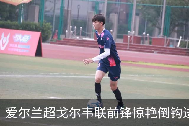 爱尔兰超戈尔韦联前锋惊艳倒钩进球，表现如何评分？