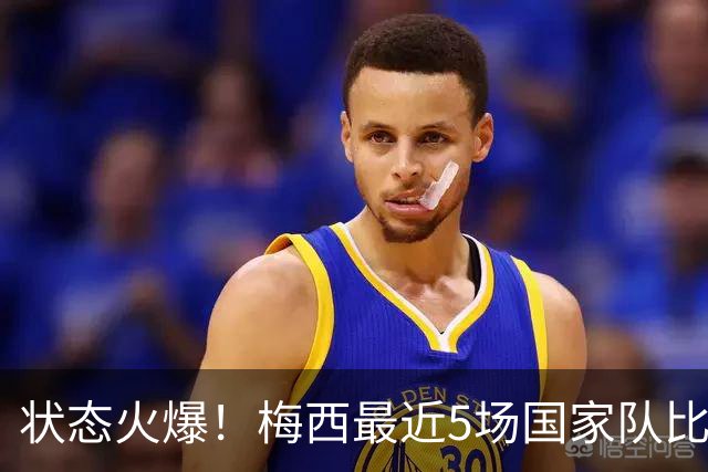 状态火爆！梅西最近5场国家队比赛打入10球助攻3次
