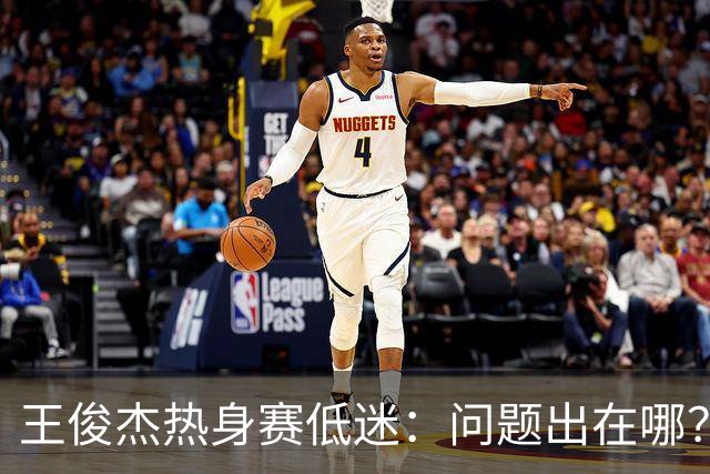 王俊杰热身赛低迷：问题出在哪？