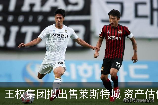 王权集团拟出售莱斯特城 资产估值逾2亿英镑
