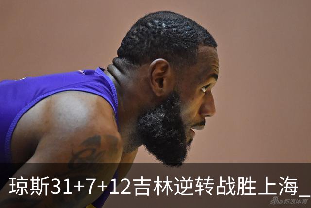 琼斯31+7+12吉林逆转战胜上海 王哲林24+12