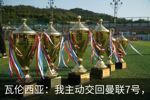 瓦伦西亚：我主动交回曼联7号，更喜欢25号