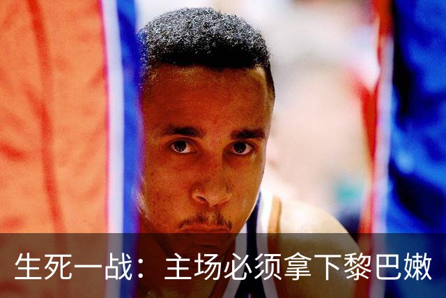 生死一战：主场必须拿下黎巴嫩