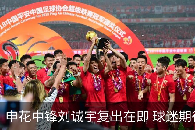 申花中锋刘诚宇复出在即 球迷期待新表现