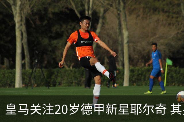 皇马关注20岁德甲新星耶尔奇 其身价已达3500万欧元