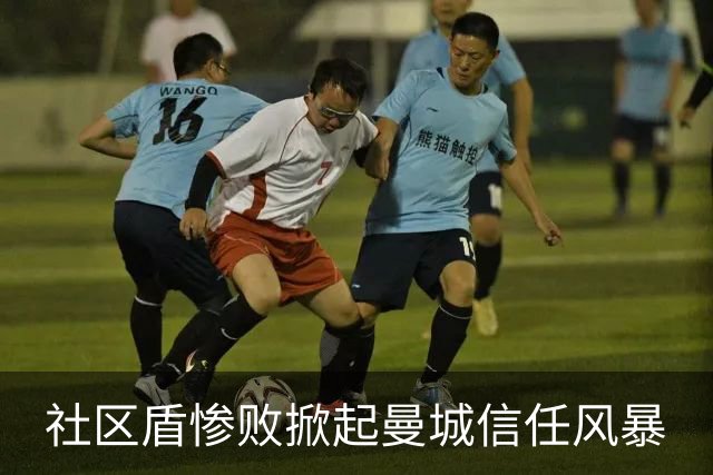 社区盾惨败掀起曼城信任风暴