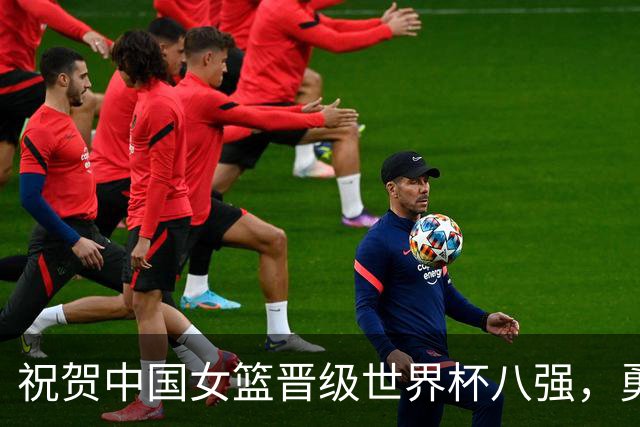 祝贺中国女篮晋级世界杯八强，勇往直前无阻挡！