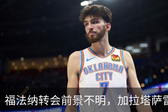福法纳转会前景不明，加拉塔萨雷与英超俱有兴趣