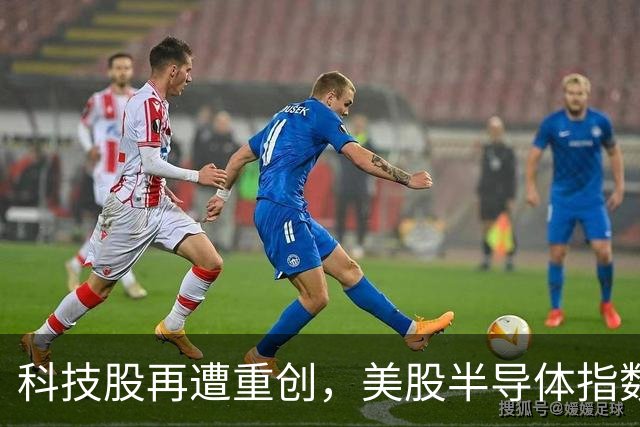 科技股再遭重创，美股半导体指数暴跌近6%