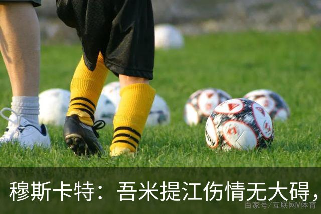 穆斯卡特：吾米提江伤情无大碍，队员努力造就逆转