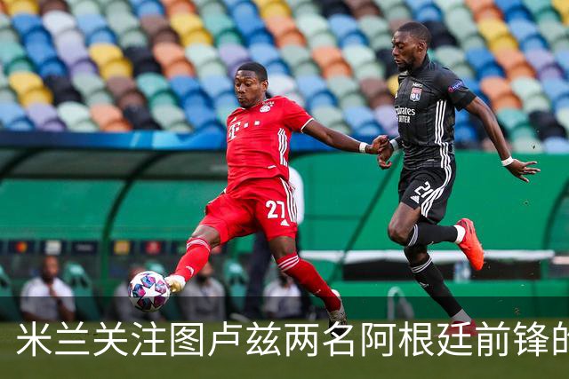 米兰关注图卢兹两名阿根廷前锋的潜力