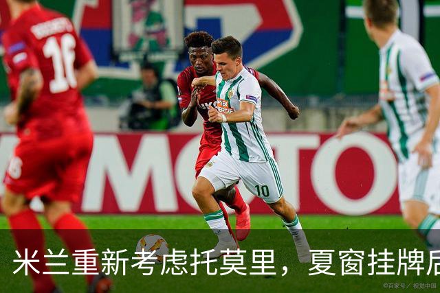 米兰重新考虑托莫里，夏窗挂牌后回归训练阵容