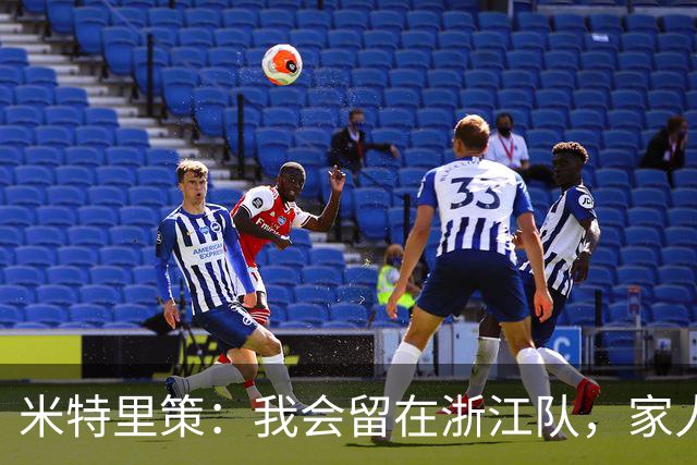米特里策：我会留在浙江队，家人在中国生活得很好