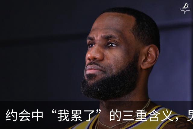 约会中“我累了”的三重含义，男生需小心识别