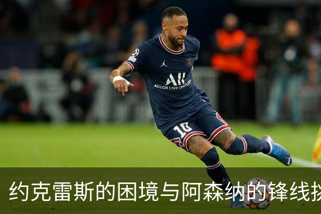 约克雷斯的困境与阿森纳的锋线挑战