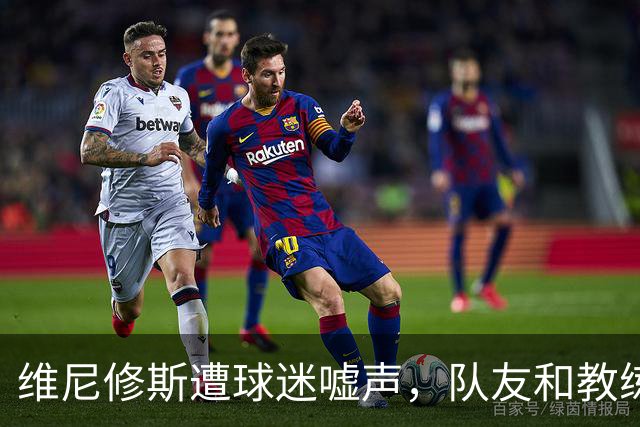 维尼修斯遭球迷嘘声，队友和教练力挺其恢复信心