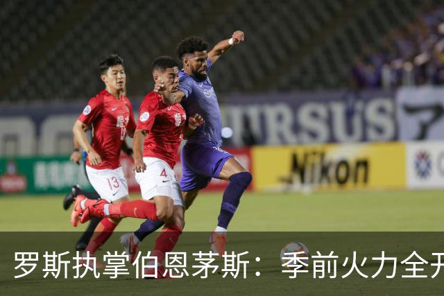 罗斯执掌伯恩茅斯：季前火力全开，进攻将革新