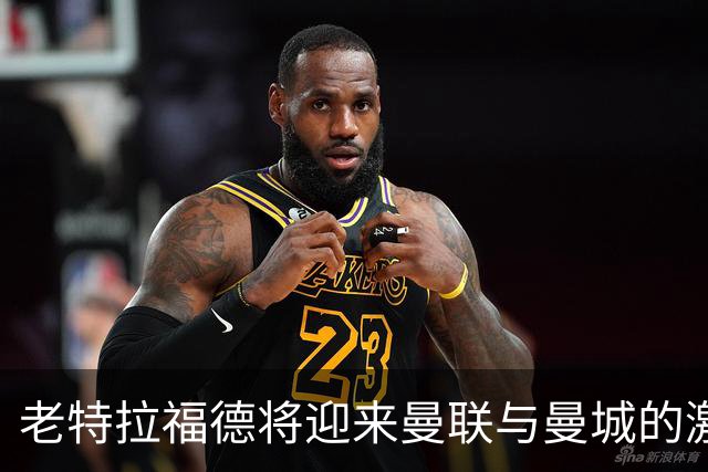 老特拉福德将迎来曼联与曼城的激烈对决