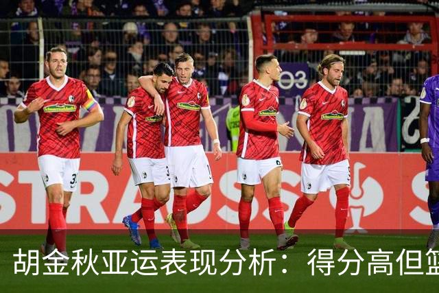 胡金秋亚运表现分析：得分高但篮板不足