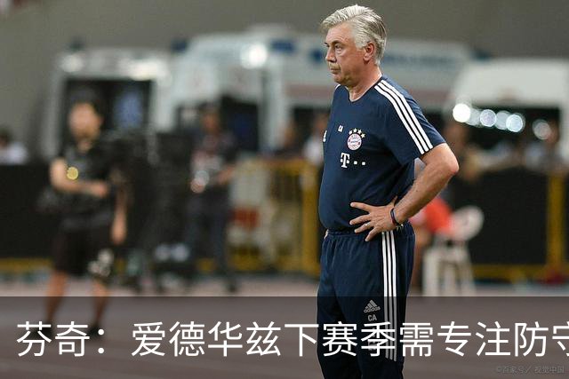 芬奇：爱德华兹下赛季需专注防守，减少持球压力