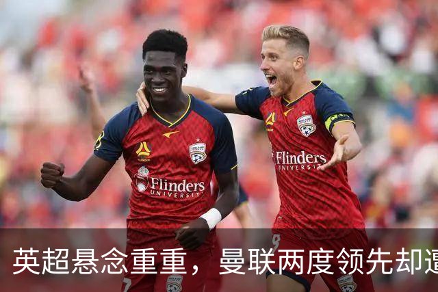 英超悬念重重，曼联两度领先却遭绝平