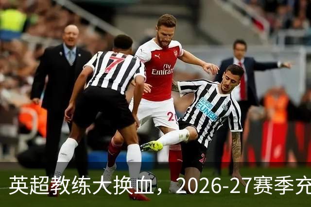 英超教练大换血，2026-27赛季充满前所未有的不确定性