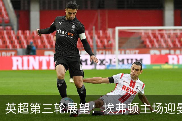 英超第三轮展望：埃弗顿主场迎曼联，红魔能否反弹？