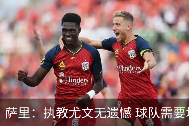 萨里：执教尤文无遗憾 球队需要增强个性