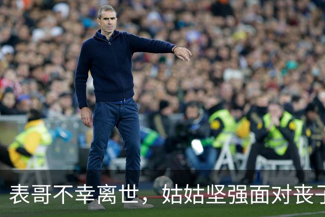 表哥不幸离世，姑姑坚强面对丧子之痛