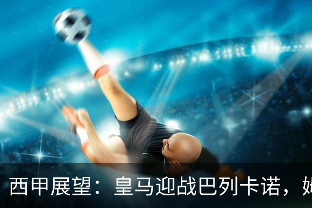 西甲展望：皇马迎战巴列卡诺，姆巴佩争金球奖前景如何？