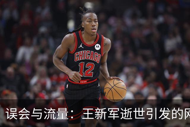 误会与流量：王新军逝世引发的网络混乱