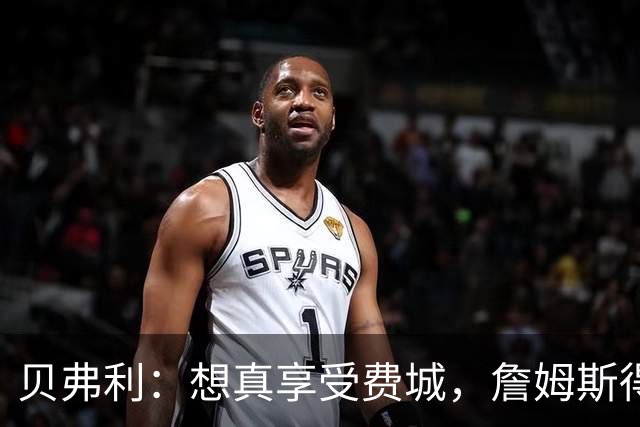 贝弗利：想真享受费城，詹姆斯得住进市区