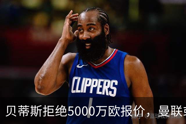 贝蒂斯拒绝5000万欧报价，曼联或少得1500万