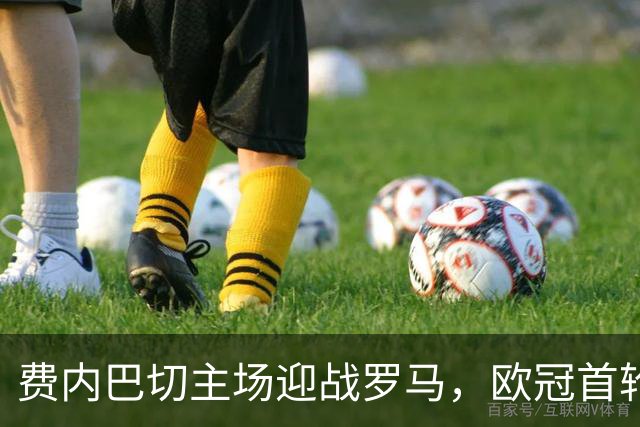 费内巴切主场迎战罗马，欧冠首轮有望全取三分