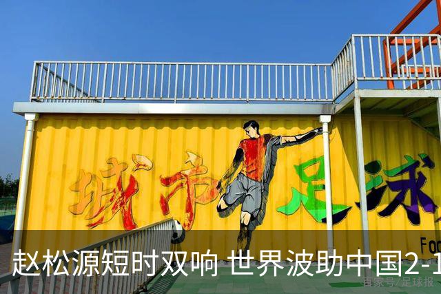 赵松源短时双响 世界波助中国2-1逆转