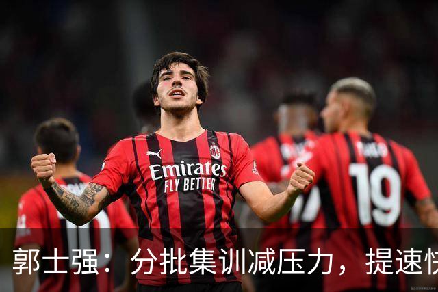 郭士强：分批集训减压力，提速快攻备战西亚强敌