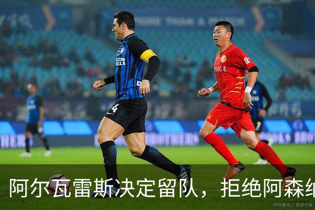 阿尔瓦雷斯决定留队，拒绝阿森纳巨额报价