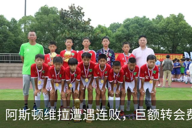 阿斯顿维拉遭遇连败，巨额转会费未能改善战绩