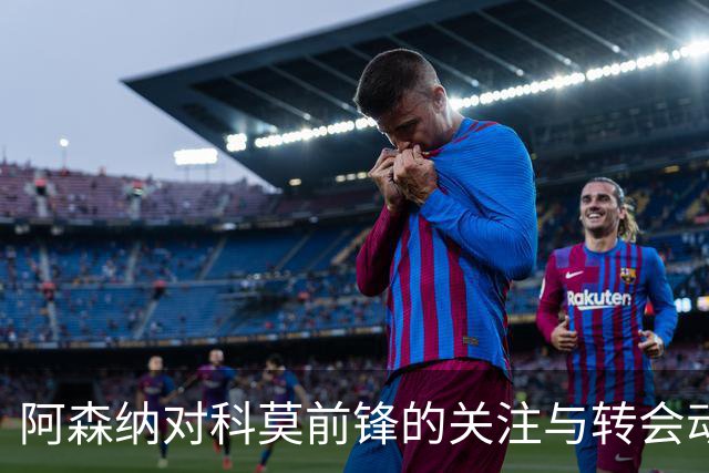 阿森纳对科莫前锋的关注与转会动态